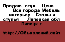 Продаю  стул  › Цена ­ 4 000 - Все города Мебель, интерьер » Столы и стулья   . Липецкая обл.,Липецк г.